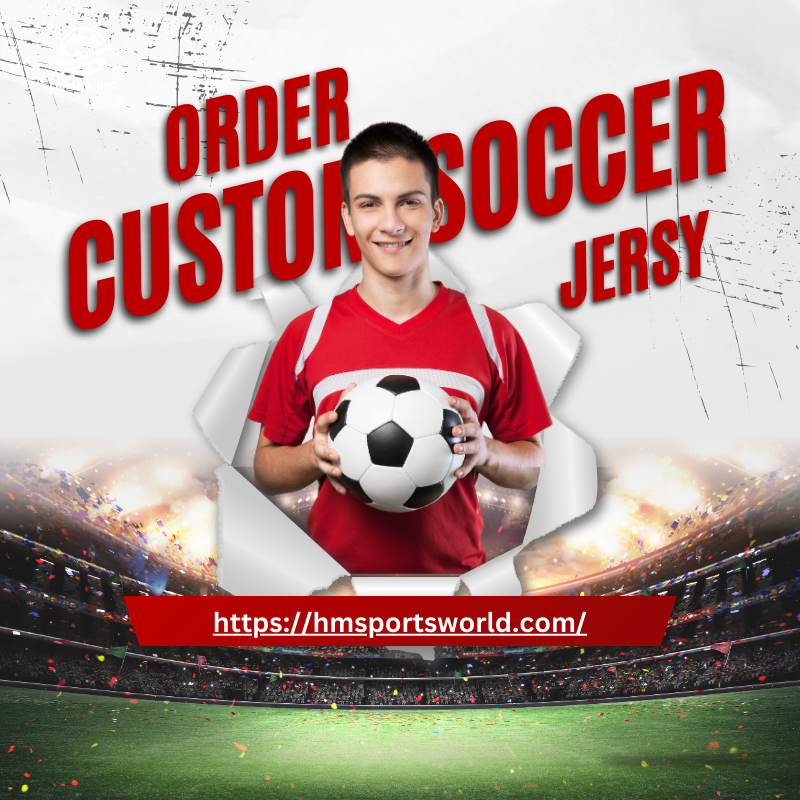 The Complete Guide to Ordering Custom Soccer Jerseys for Your Team